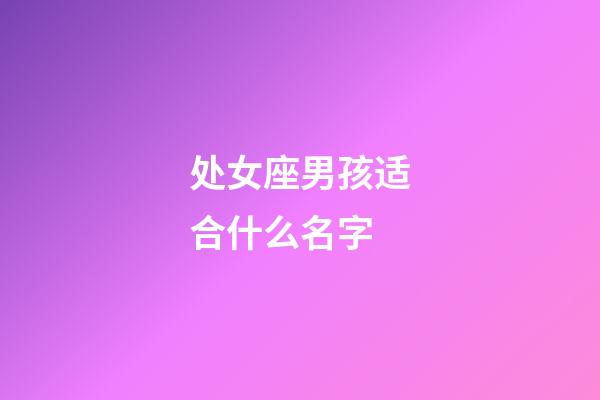 处女座男孩适合什么名字-第1张-星座运势-玄机派