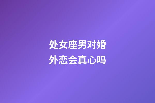 处女座男对婚外恋会真心吗-第1张-星座运势-玄机派