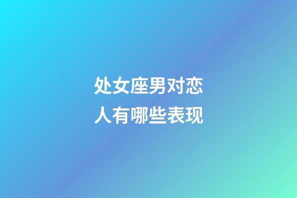 处女座男对恋人有哪些表现-第1张-星座运势-玄机派