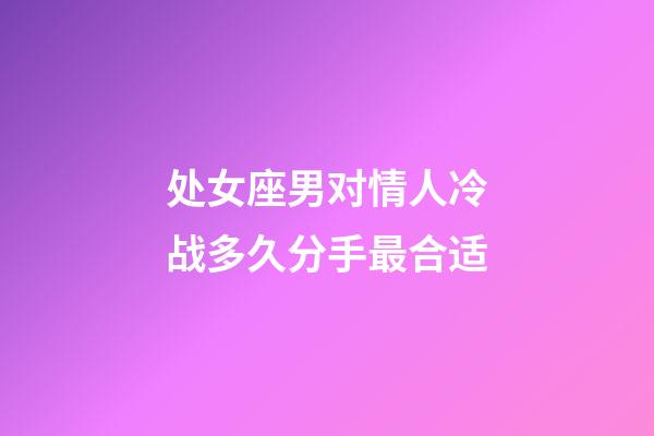 处女座男对情人冷战多久分手最合适-第1张-星座运势-玄机派