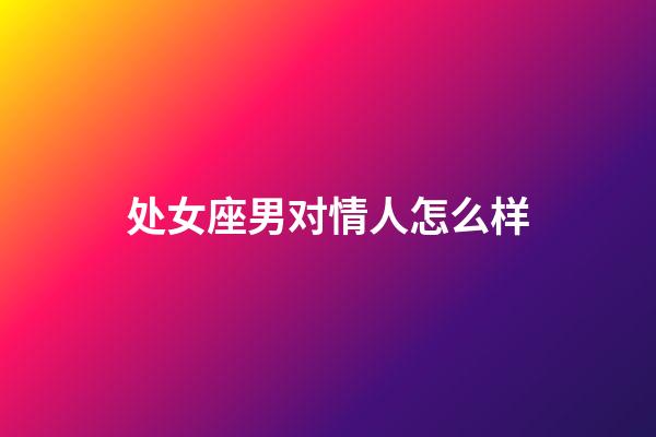 处女座男对情人怎么样-第1张-星座运势-玄机派