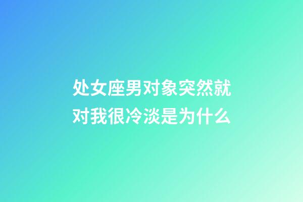 处女座男对象突然就对我很冷淡是为什么-第1张-星座运势-玄机派