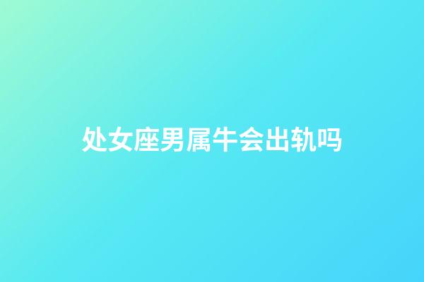 处女座男属牛会出轨吗-第1张-星座运势-玄机派