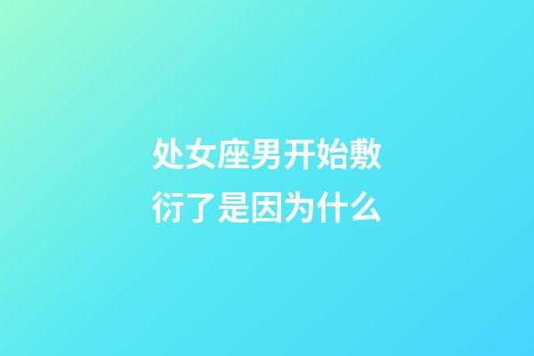 处女座男开始敷衍了是因为什么-第1张-星座运势-玄机派