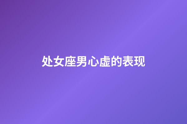 处女座男心虚的表现-第1张-星座运势-玄机派