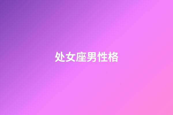 处女座男性格（处座男遇到真爱的表现）-第1张-星座运势-玄机派