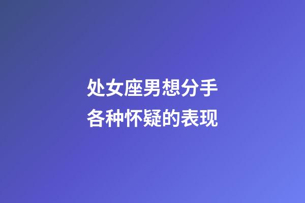 处女座男想分手各种怀疑的表现-第1张-星座运势-玄机派