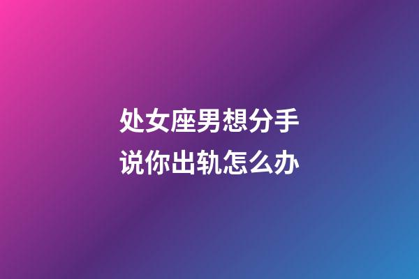 处女座男想分手说你出轨怎么办-第1张-星座运势-玄机派