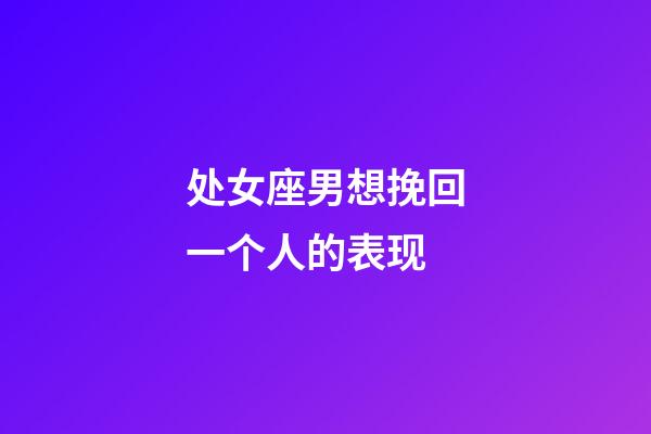处女座男想挽回一个人的表现-第1张-星座运势-玄机派