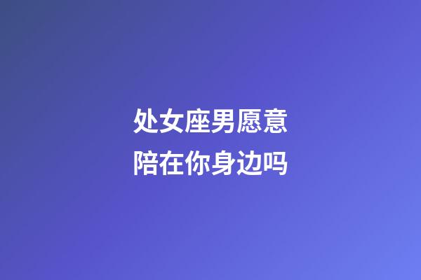 处女座男愿意陪在你身边吗-第1张-星座运势-玄机派