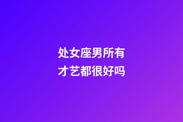 处女座男所有才艺都很好吗-第1张-星座运势-玄机派