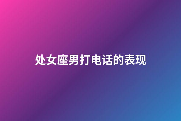 处女座男打电话的表现-第1张-星座运势-玄机派