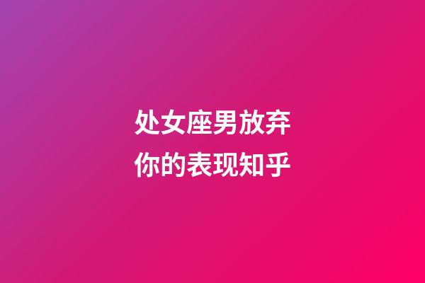 处女座男放弃你的表现知乎-第1张-星座运势-玄机派