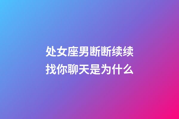 处女座男断断续续找你聊天是为什么-第1张-星座运势-玄机派