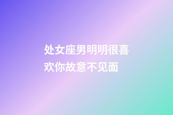 处女座男明明很喜欢你故意不见面-第1张-星座运势-玄机派