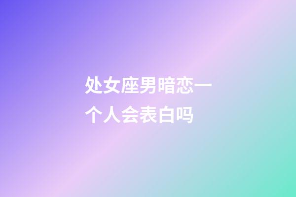 处女座男暗恋一个人会表白吗-第1张-星座运势-玄机派