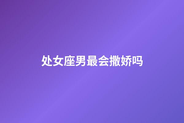 处女座男最会撒娇吗-第1张-星座运势-玄机派