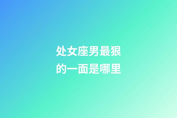 处女座男最狠的一面是哪里-第1张-星座运势-玄机派