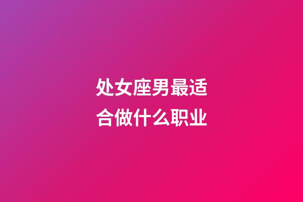 处女座男最适合做什么职业-第1张-星座运势-玄机派