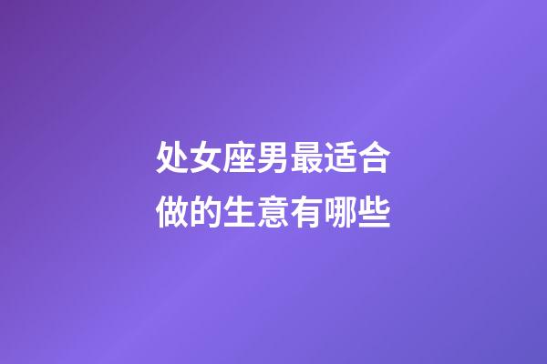 处女座男最适合做的生意有哪些-第1张-星座运势-玄机派