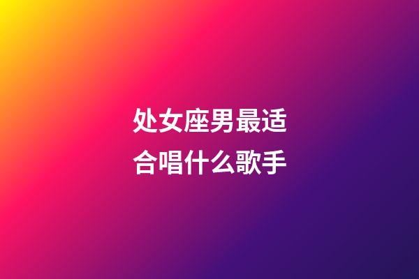 处女座男最适合唱什么歌手-第1张-星座运势-玄机派