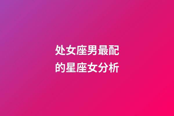 处女座男最配的星座女分析-第1张-星座运势-玄机派