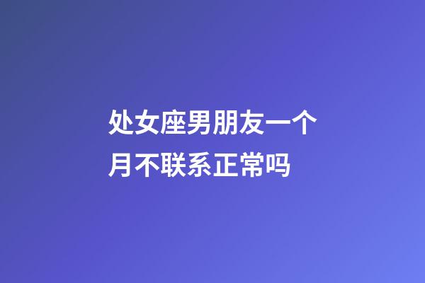 处女座男朋友一个月不联系正常吗-第1张-星座运势-玄机派
