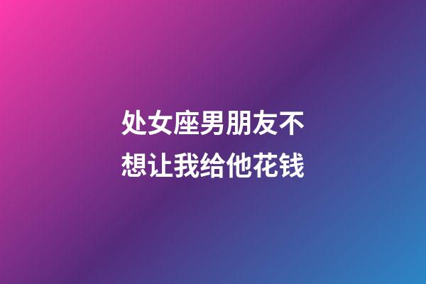 处女座男朋友不想让我给他花钱-第1张-星座运势-玄机派