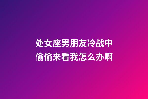处女座男朋友冷战中偷偷来看我怎么办啊-第1张-星座运势-玄机派