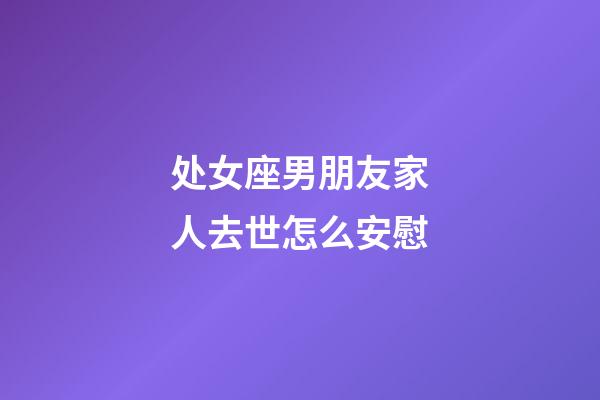 处女座男朋友家人去世怎么安慰-第1张-星座运势-玄机派