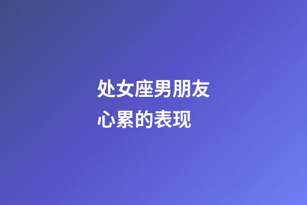 处女座男朋友心累的表现-第1张-星座运势-玄机派