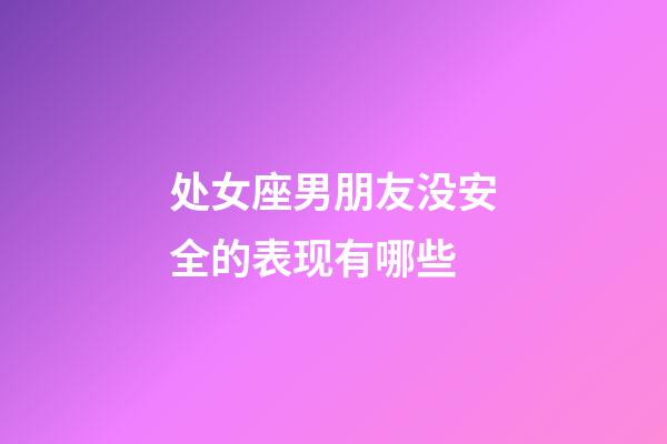 处女座男朋友没安全的表现有哪些-第1张-星座运势-玄机派