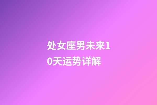 处女座男未来10天运势详解-第1张-星座运势-玄机派