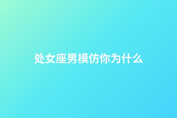 处女座男模仿你为什么-第1张-星座运势-玄机派