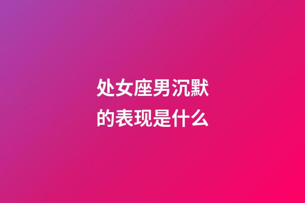 处女座男沉默的表现是什么-第1张-星座运势-玄机派