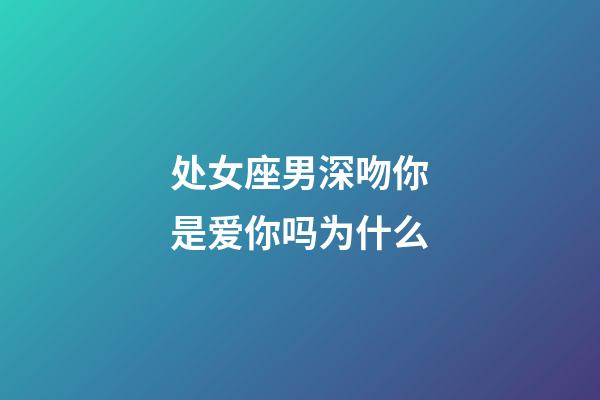 处女座男深吻你是爱你吗为什么-第1张-星座运势-玄机派