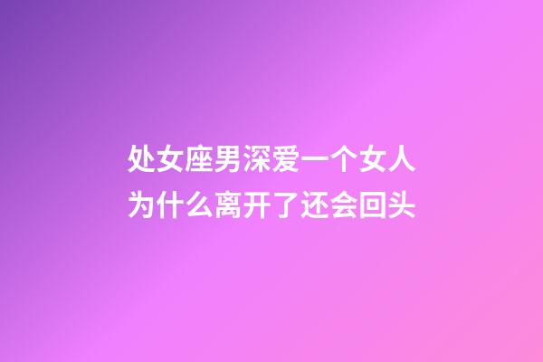 处女座男深爱一个女人为什么离开了还会回头-第1张-星座运势-玄机派