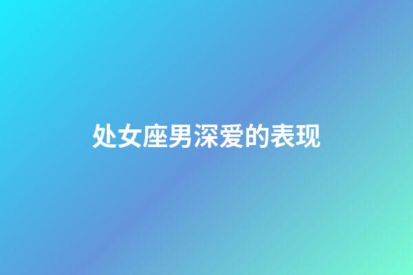 处女座男深爱的表现-第1张-星座运势-玄机派