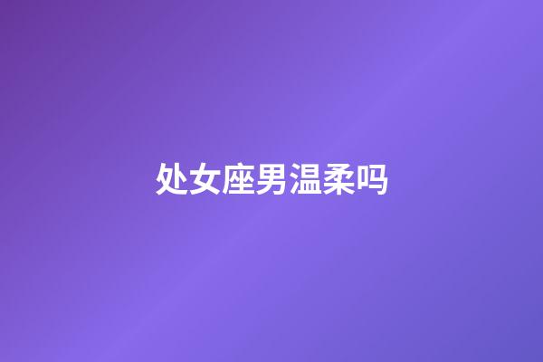 处女座男温柔吗-第1张-星座运势-玄机派