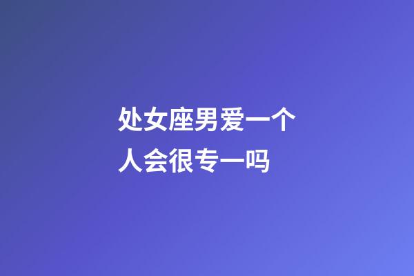 处女座男爱一个人会很专一吗-第1张-星座运势-玄机派