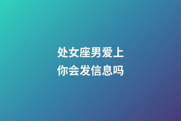 处女座男爱上你会发信息吗-第1张-星座运势-玄机派