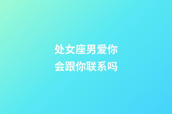 处女座男爱你会跟你联系吗-第1张-星座运势-玄机派