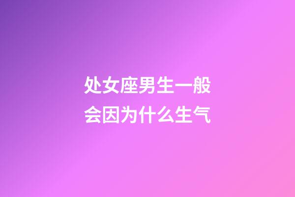 处女座男生一般会因为什么生气-第1张-星座运势-玄机派