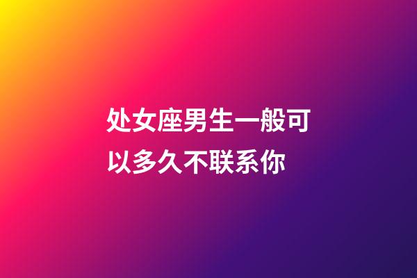 处女座男生一般可以多久不联系你-第1张-星座运势-玄机派