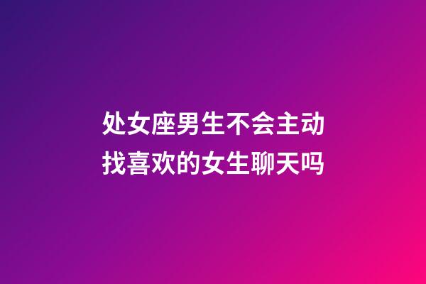 处女座男生不会主动找喜欢的女生聊天吗-第1张-星座运势-玄机派