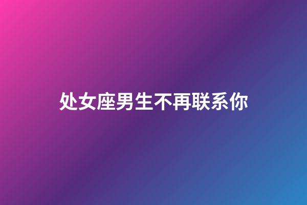 处女座男生不再联系你-第1张-星座运势-玄机派