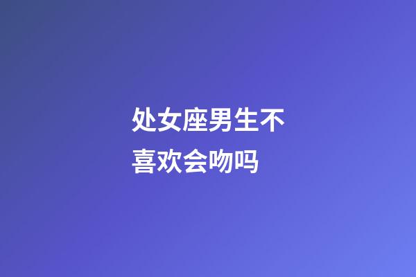 处女座男生不喜欢会吻吗-第1张-星座运势-玄机派