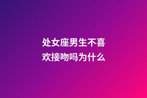 处女座男生不喜欢接吻吗为什么-第1张-星座运势-玄机派