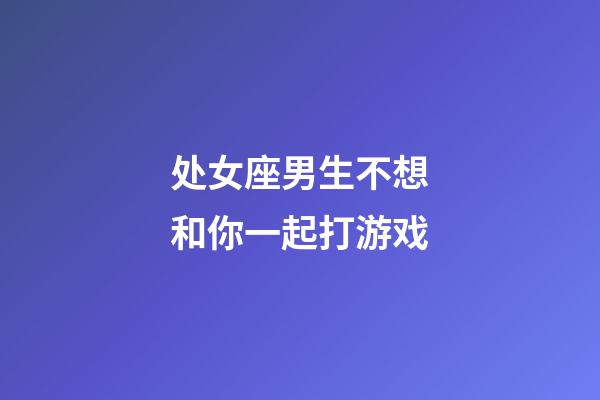 处女座男生不想和你一起打游戏-第1张-星座运势-玄机派