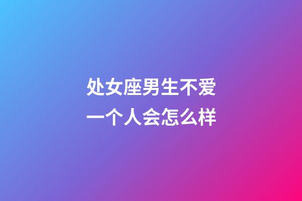 处女座男生不爱一个人会怎么样-第1张-星座运势-玄机派